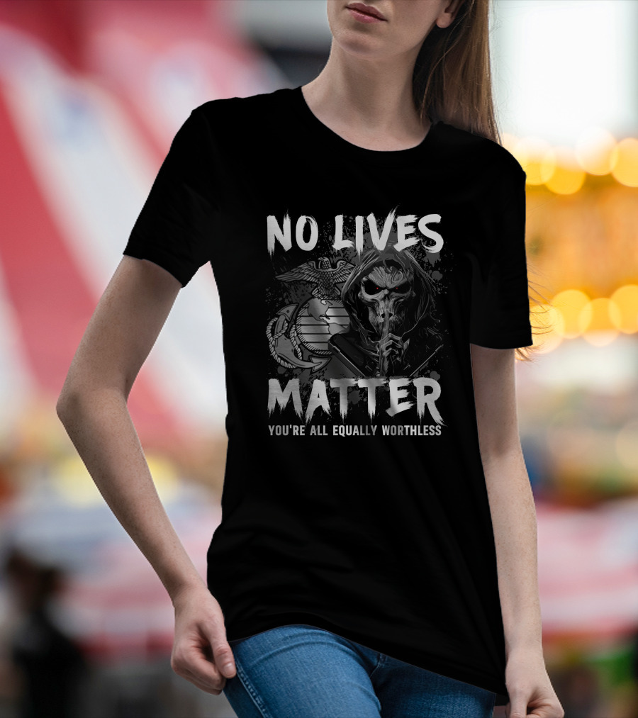 No Lives Matter You're All Equally Worthless Grim Reaper With Marine Corps Symbol T-Shirt