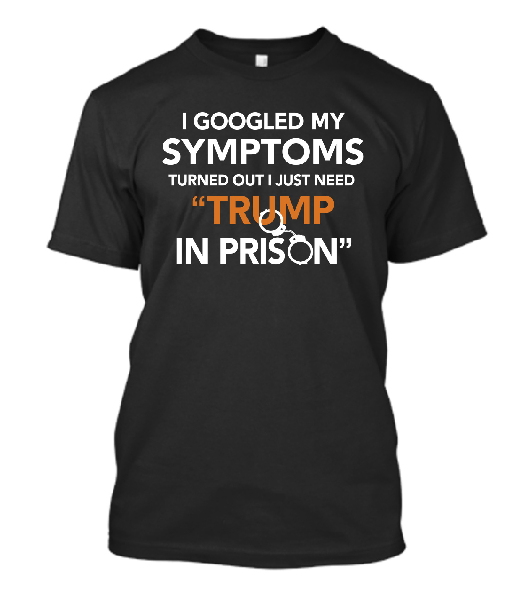 I Googled My Symptoms Turned Out I Just Need Trump In Prison T-Shirt