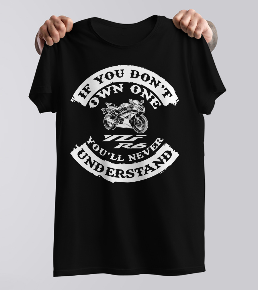 If You Don't Own One You'll Never Understand Yamaha YZF R6 T-Shirt