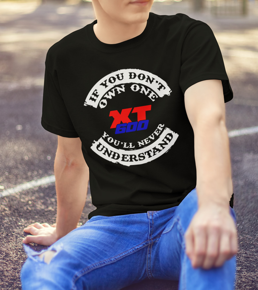 If You Don't Own One XT 600 You'll Never Understand T-Shirt