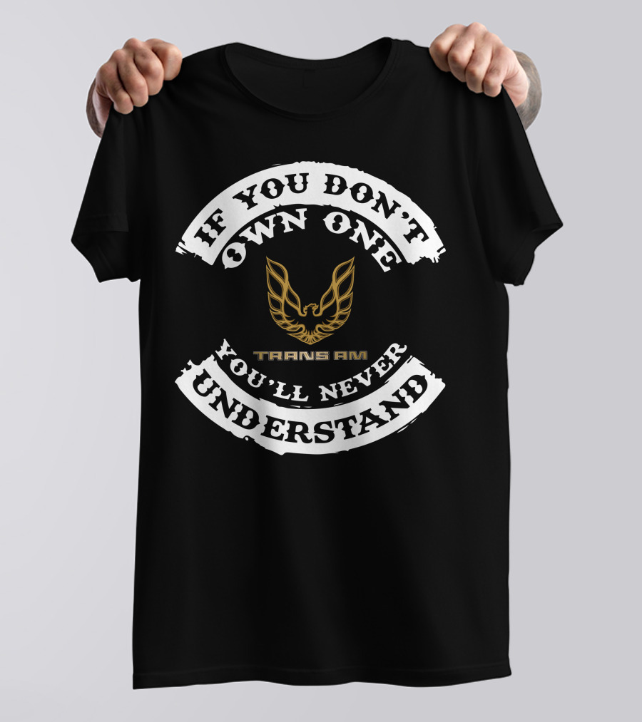 If You Don't Own One You'll Never Understand Pontiac Firebird Trans Am T-Shirt