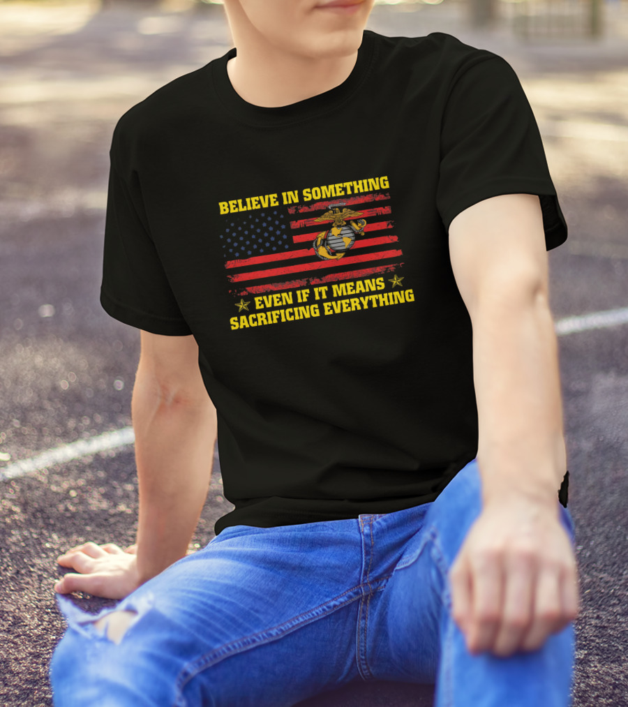 Believe In Something Even If It Means Sacrificing Everything American Flag Marines Emblem T-Shirt