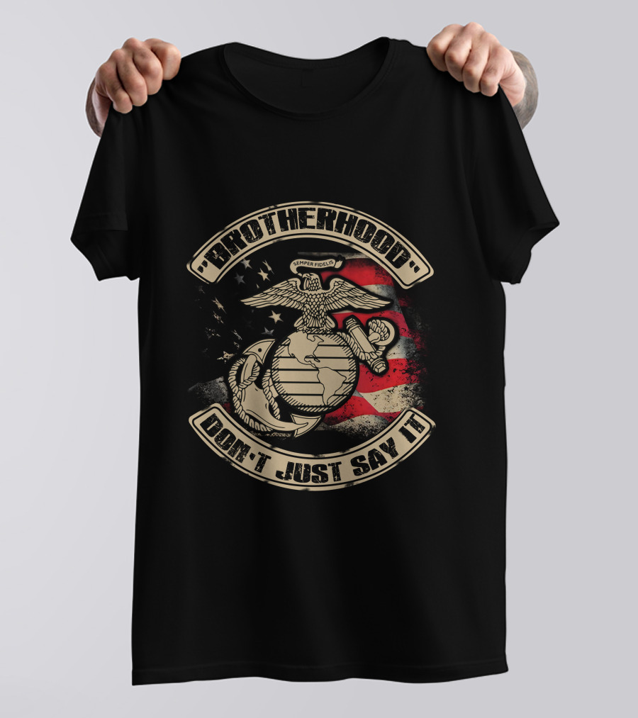 Brotherhood Don't Just Say It United States Marine Corps Semper Fidelis Eagle Globe Anchor American Flag T-Shirt