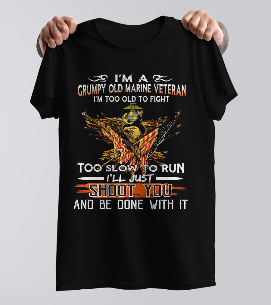 I'm A Grumpy Old Marine Veteran Too Old To Fight Too Slow To Run I'll Just Shoot You And Be Done With It T-Shirt