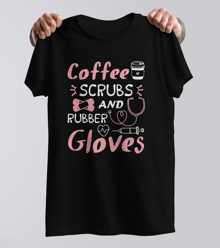 Coffee Scrubs And Rubber Gloves Nurse Coffee Cup Stethoscope Syringe Heart T-Shirt