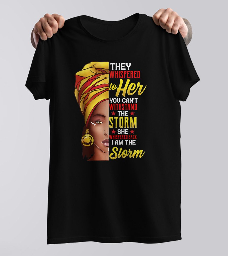 Black History Month African Woman Afro They Whispered To Her You Can't Withstand The Storm She Whispered Back I Am The Storm T-Shirt