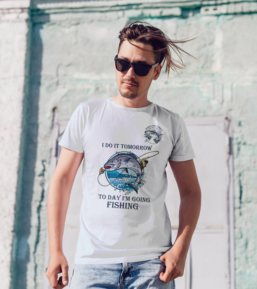 I DO IT TOMORROW TO DAY I'M GOING FISHING ANGLING TIMES T-Shirt