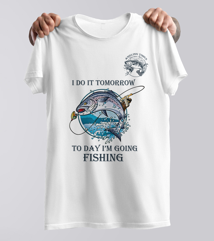 I DO IT TOMORROW TO DAY I'M GOING FISHING ANGLING TIMES T-Shirt