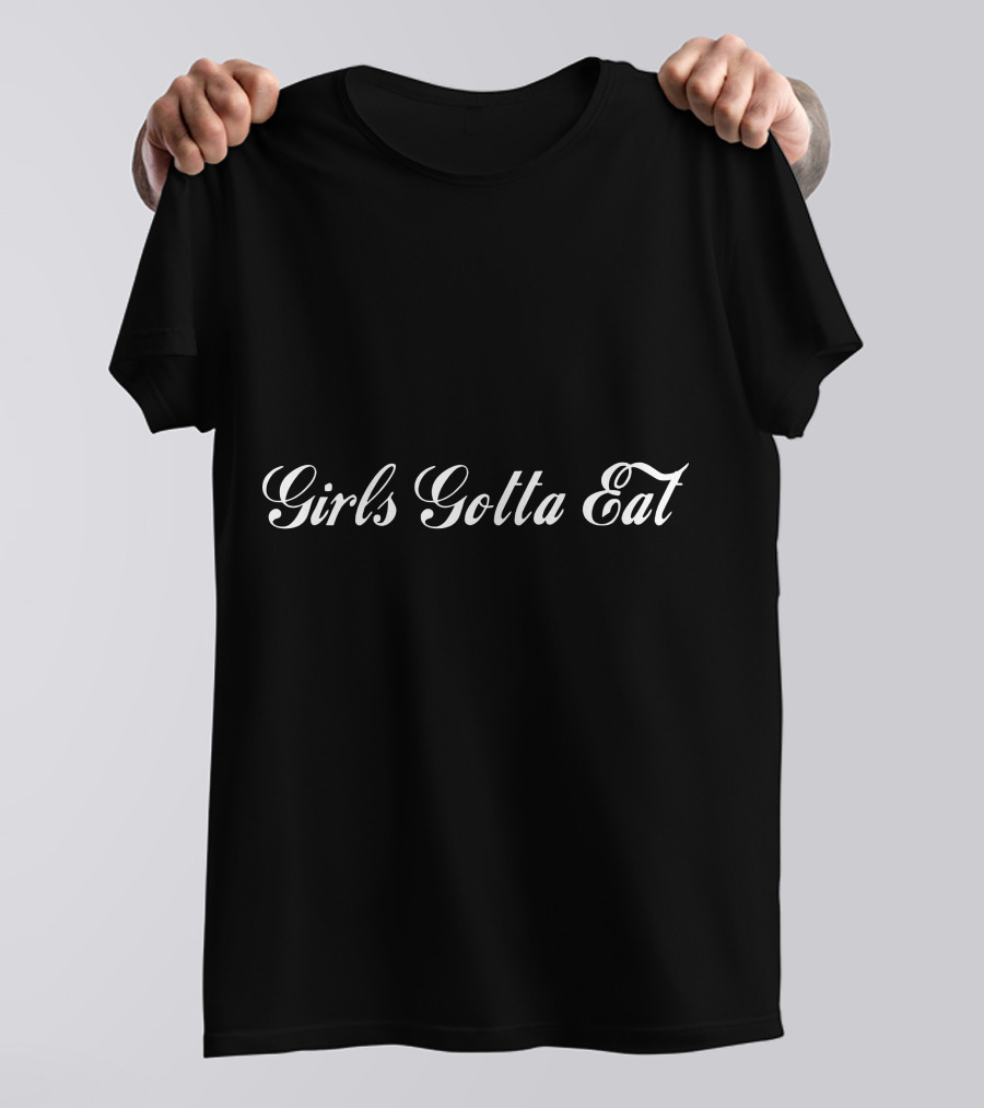 Girls Gotta Eat T-Shirt