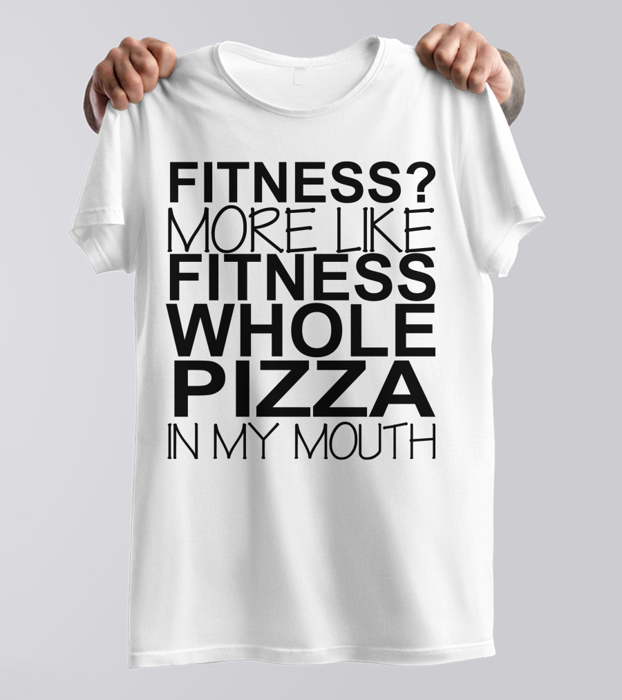 Fitness More Like Fitness Whole Pizza In My Mouth T-Shirt