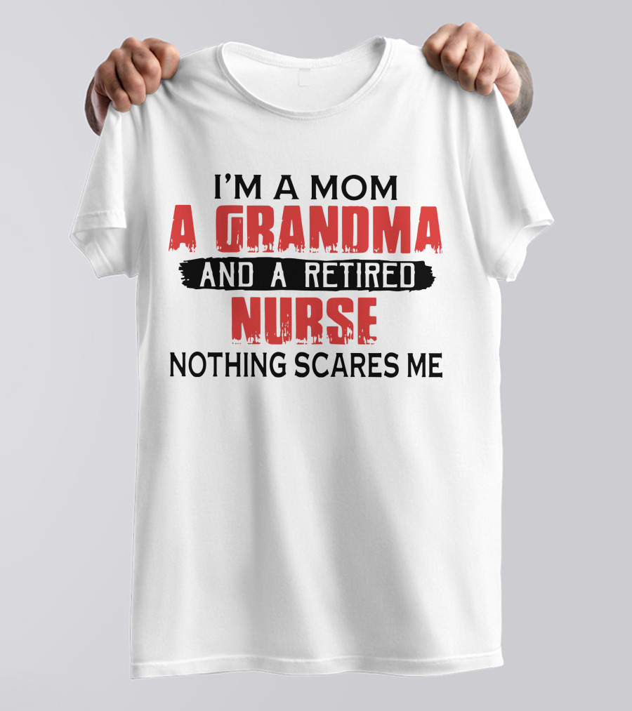 I'm A Mom A Grandma And A Retired Nurse Nothing Scares Me T-Shirt