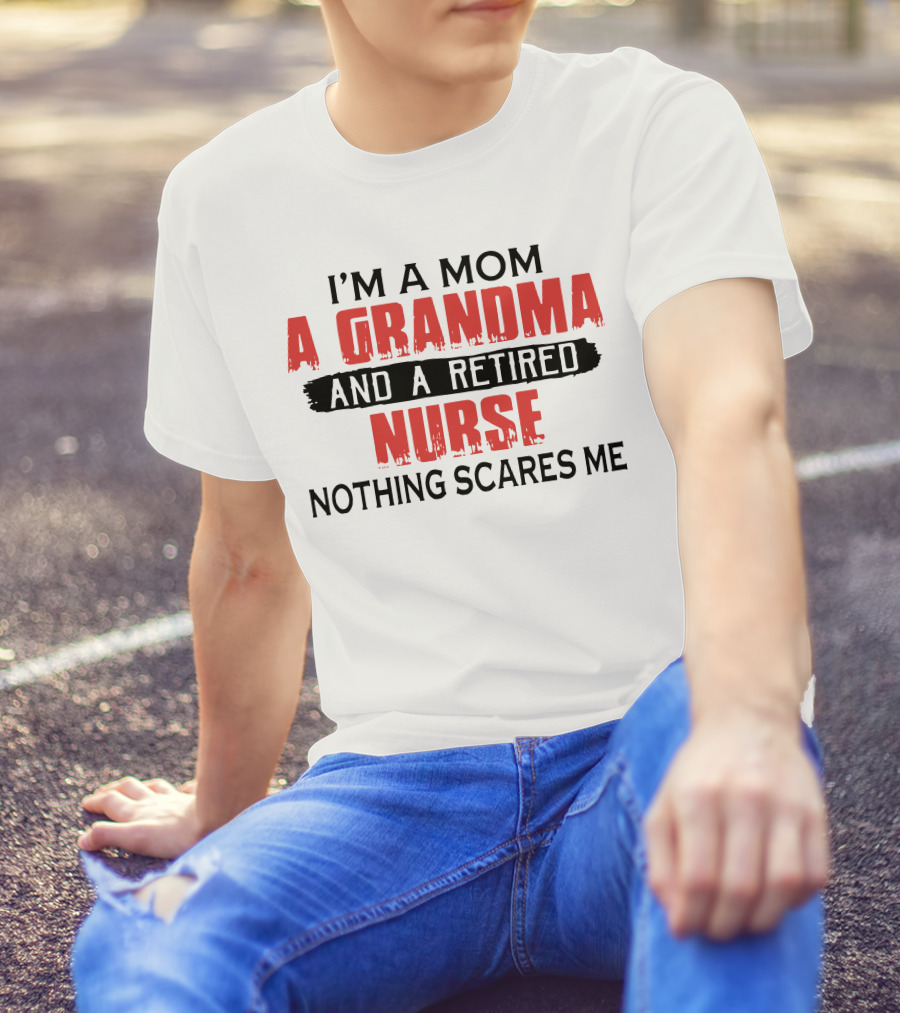 I'm A Mom A Grandma And A Retired Nurse Nothing Scares Me T-Shirt