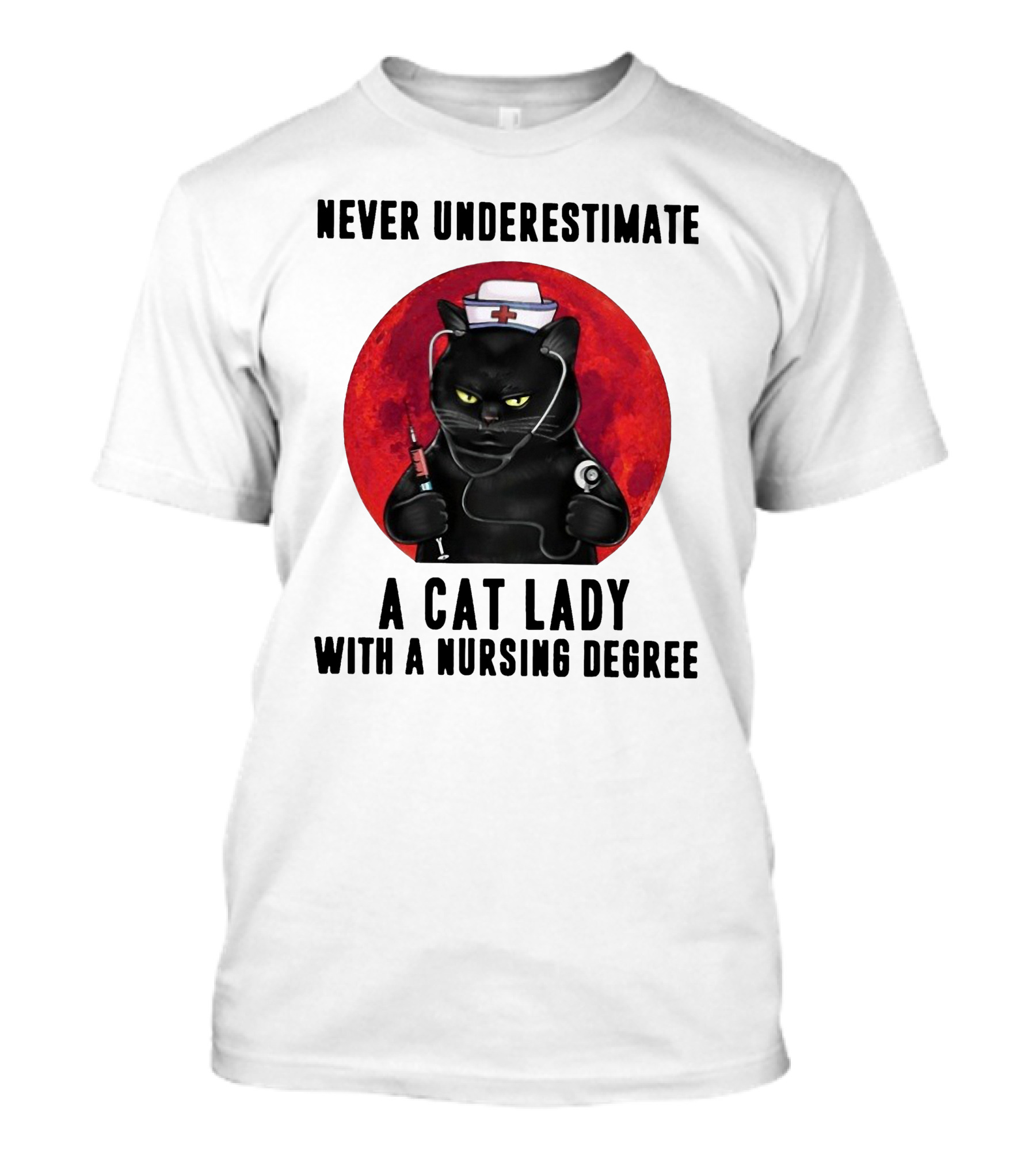 Never Underestimate A Cat Lady Wearing A Nurse Hat Holding Syringe And Stethoscope With A Nursing Degree T-Shirt