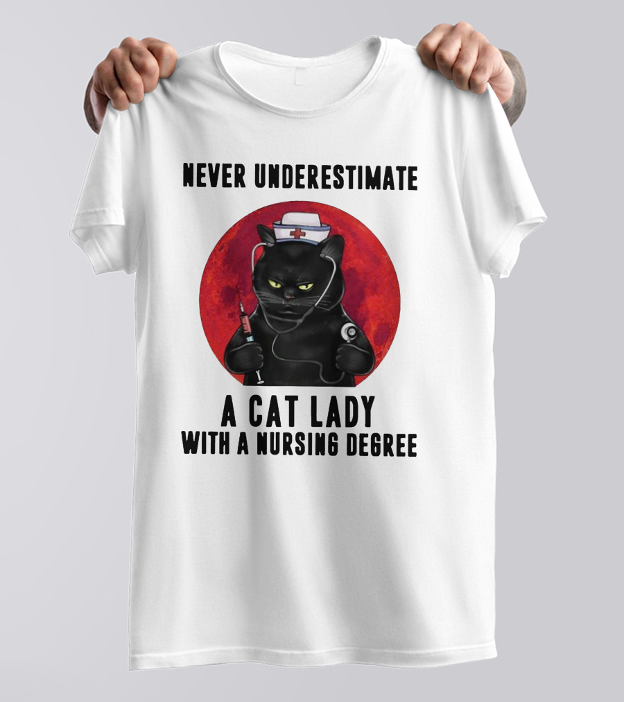 Never Underestimate A Cat Lady Wearing A Nurse Hat Holding Syringe And Stethoscope With A Nursing Degree T-Shirt