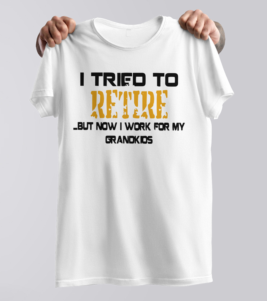 I Tried To Retire But Now I Work For My Grandkids T-Shirt