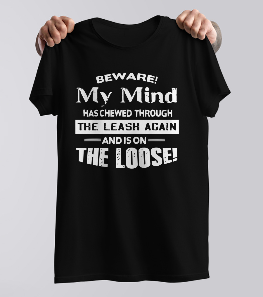 Beware My Mind Has Chewed Through The Leash Again And Is On The Loose T-Shirt