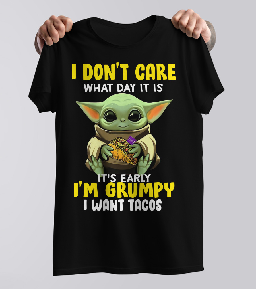 I Don't Care What Day It Is Baby Yoda It's Early I'm Grumpy I Want Tacos T-Shirt