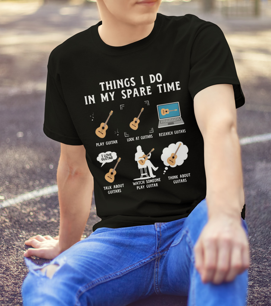 Things I Do In My Spare Time Play Guitar Look At Guitars Research Guitars Talk About Guitars Watch Someone Play Guitar Think About Guitars T-Shirt