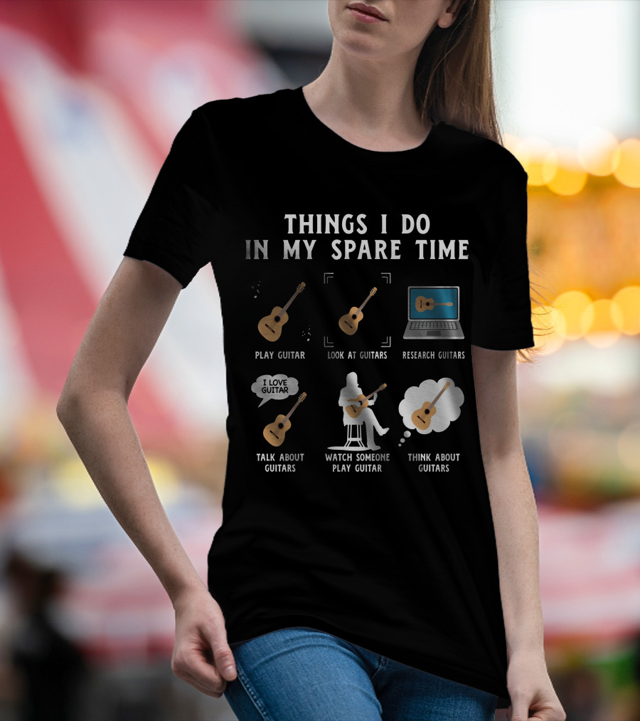 Things I Do In My Spare Time Play Guitar Look At Guitars Research Guitars Talk About Guitars Watch Someone Play Guitar Think About Guitars T-Shirt