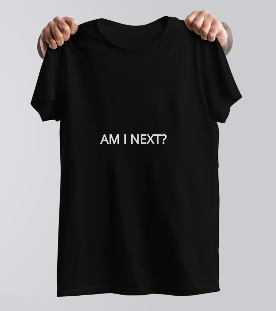 AM I NEXT? T-Shirt