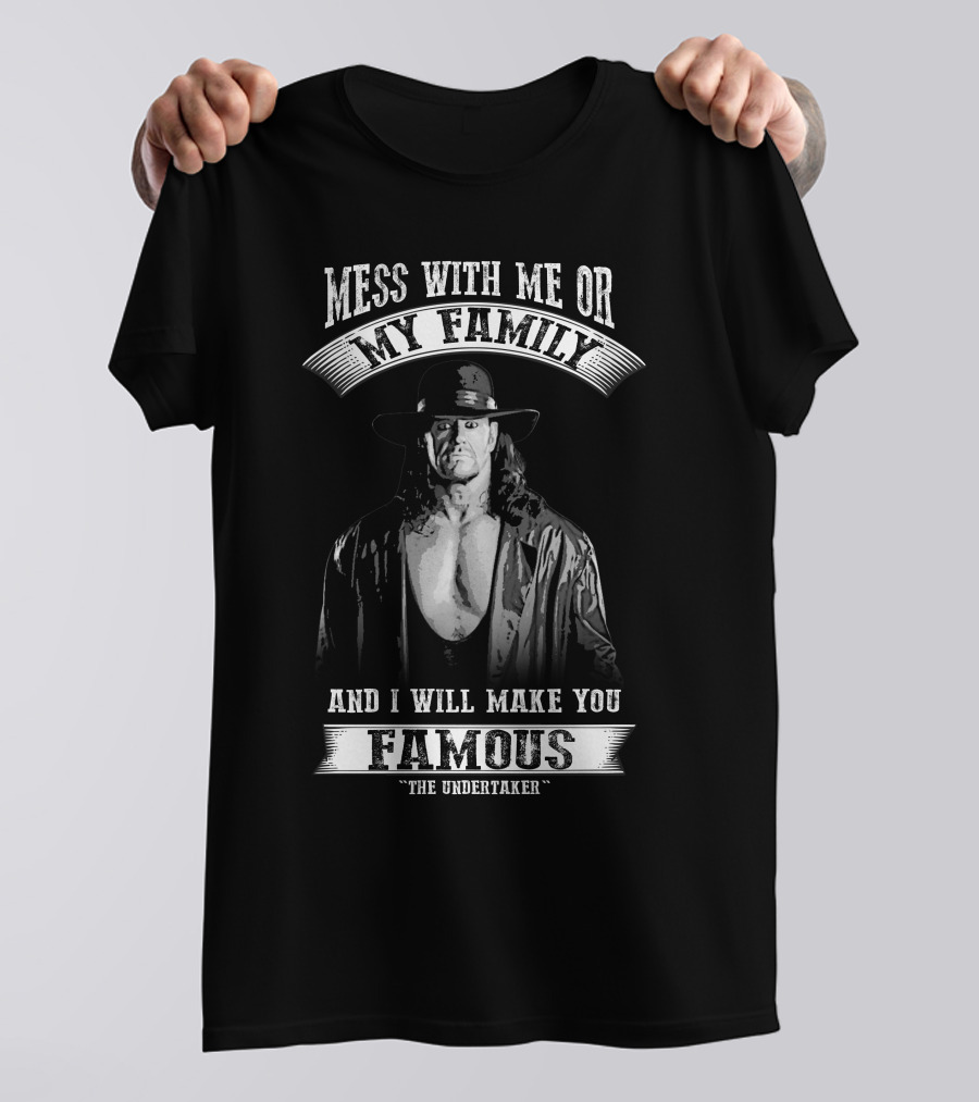 Mess With Me Or My Family And I Will Make You Famous The Undertaker T-Shirt