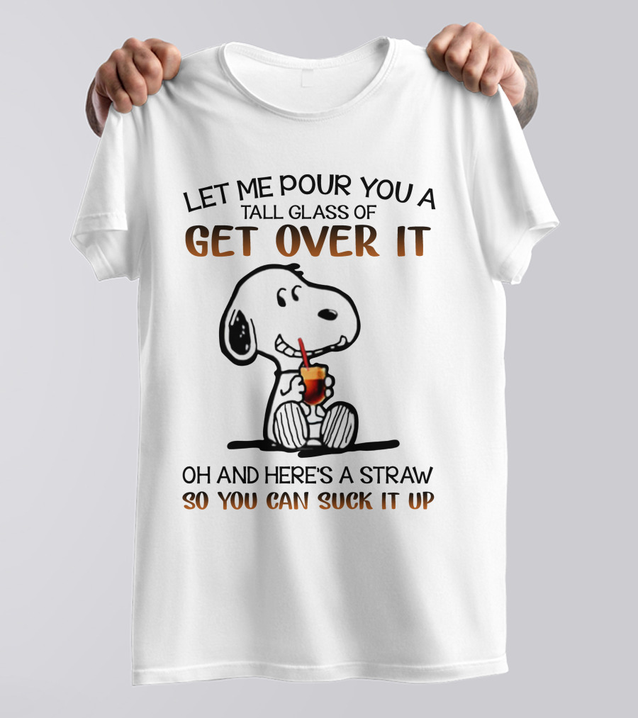 Let Me Pour You A Tall Glass Of Get Over It Snoopy Here's A Straw So You Can Suck It Up T-Shirt