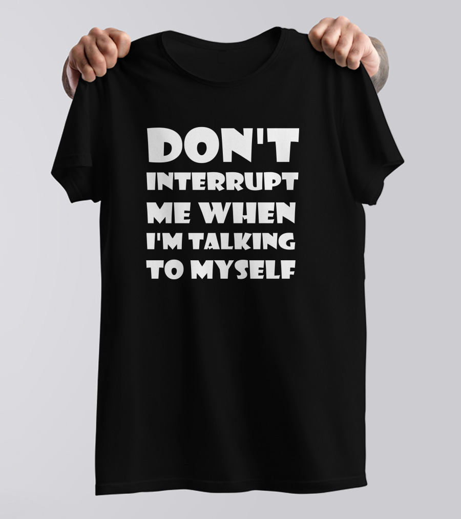 Don't Interrupt Me When I'm Talking To Myself T-Shirt