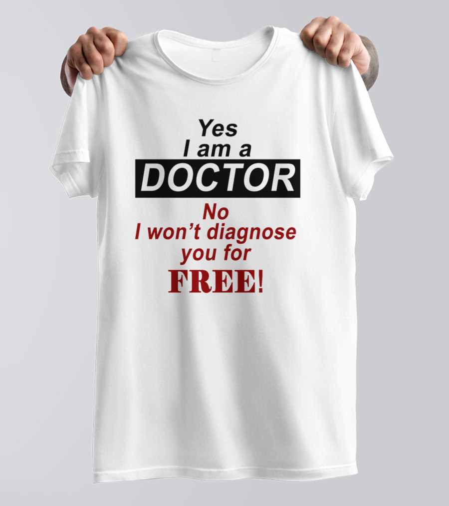Yes I Am A Doctor No I Won't Diagnose You For Free T-Shirt