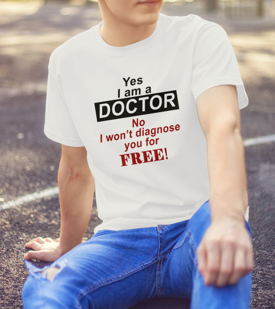 Yes I Am A Doctor No I Won't Diagnose You For Free T-Shirt