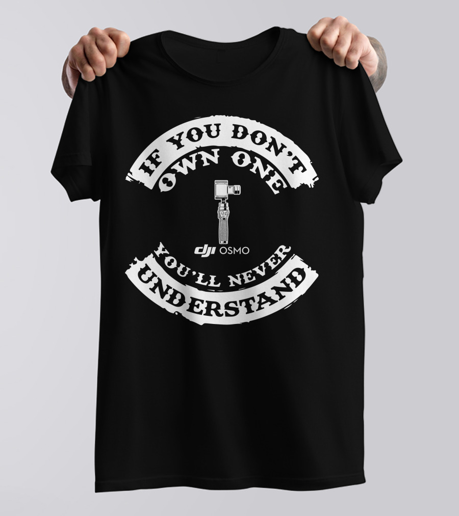 If You Don't Own One You'll Never Understand DJI Osmo T-Shirt