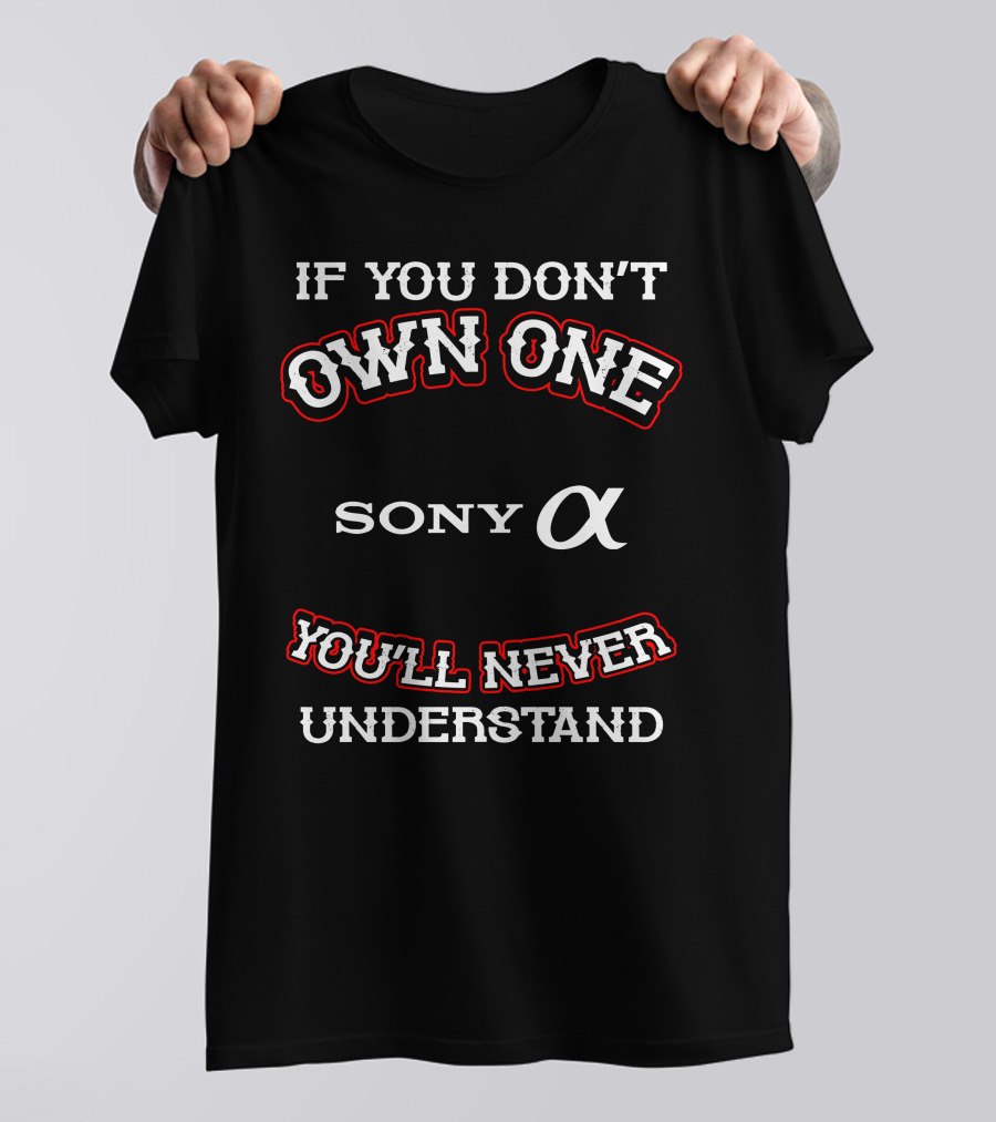 If You Don't Own One Sony Alpha You'll Never Understand T-Shirt