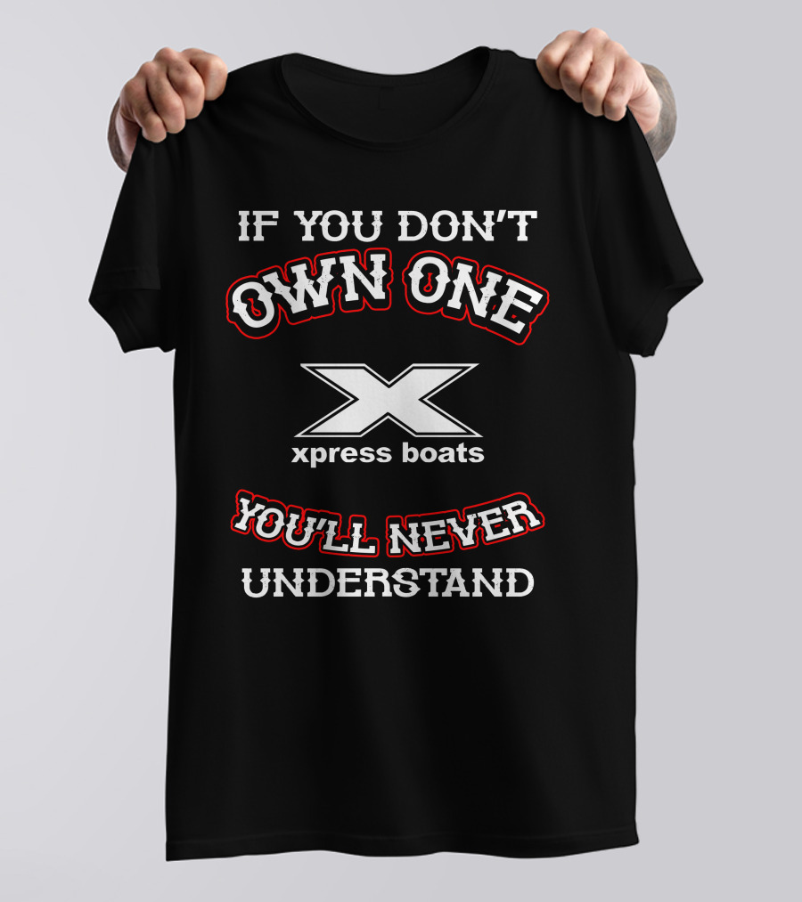 IF YOU DON'T OWN ONE XPRESS BOATS YOU'LL NEVER UNDERSTAND T-Shirt