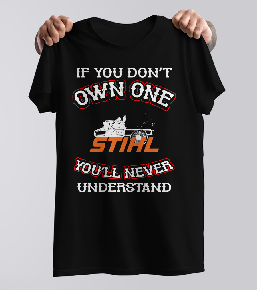 IF YOU DON'T OWN ONE STIHL YOU'LL NEVER UNDERSTAND T-Shirt