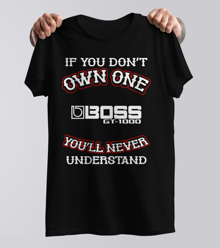 IF YOU DON'T OWN ONE BOSS GT-1000 YOU'LL NEVER UNDERSTAND T-Shirt