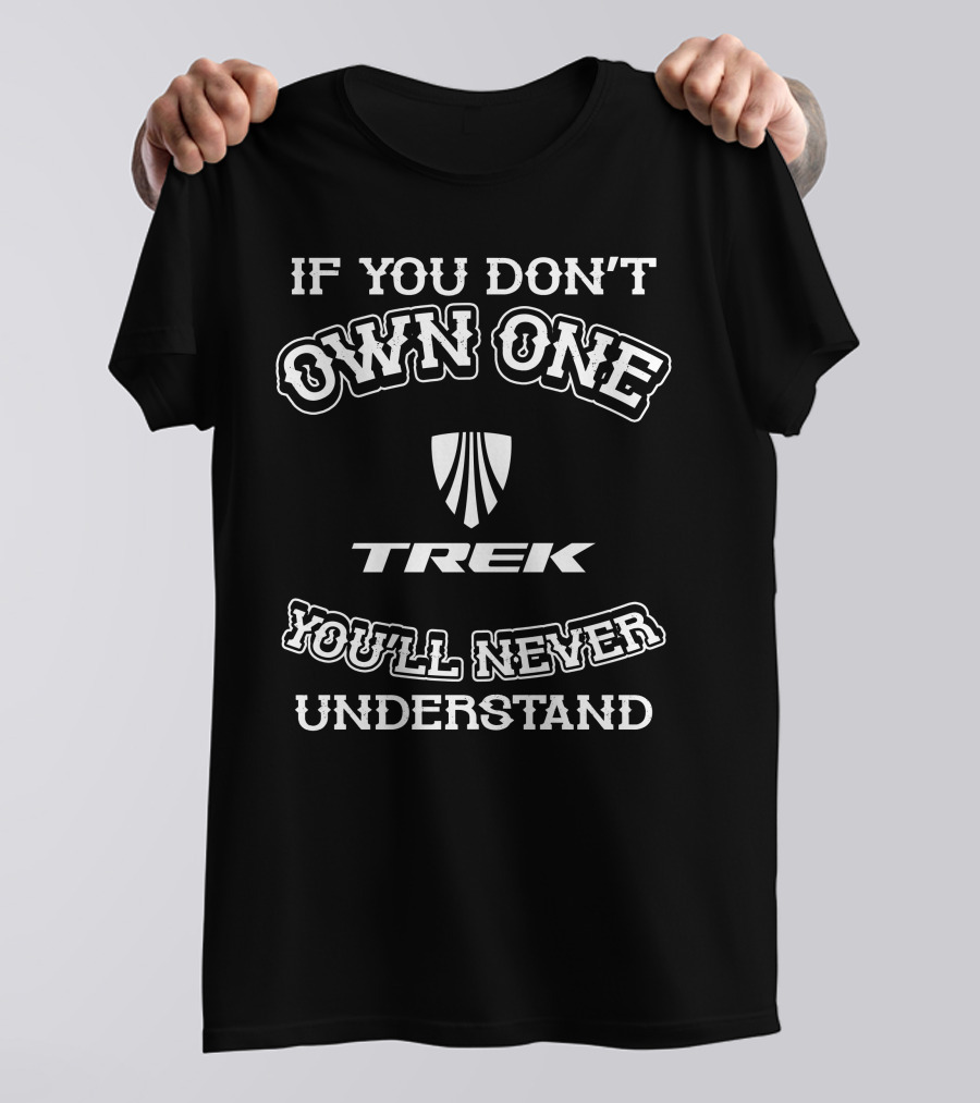 IF YOU DON'T OWN ONE TREK YOU'LL NEVER UNDERSTAND T-Shirt