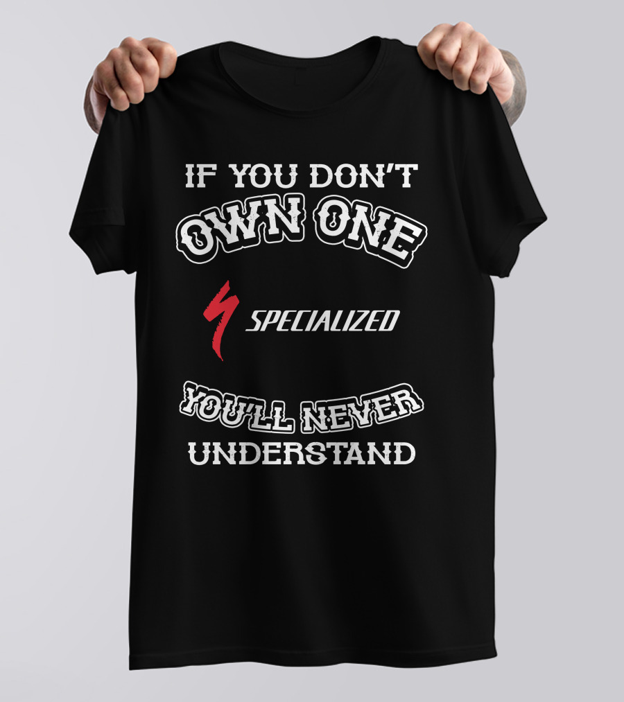 If You Don't Own One Specialized You'll Never Understand T-Shirt