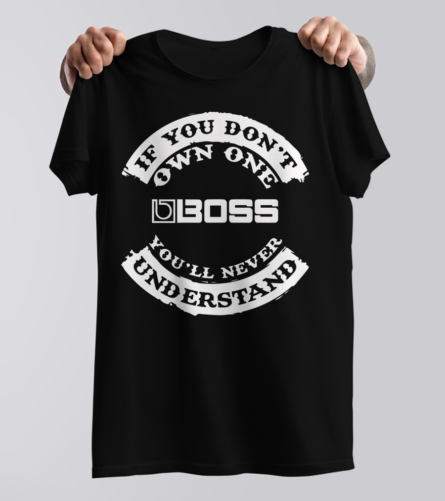 If You Don't Own One BOSS You'll Never Understand T-Shirt