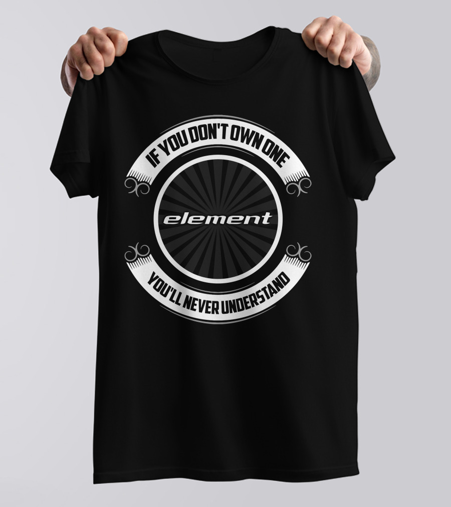 If You Don't Own One You'll Never Understand Element T-Shirt