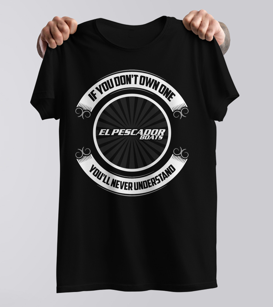 If You Don't Own One El Pescador Boats You'll Never Understand T-Shirt