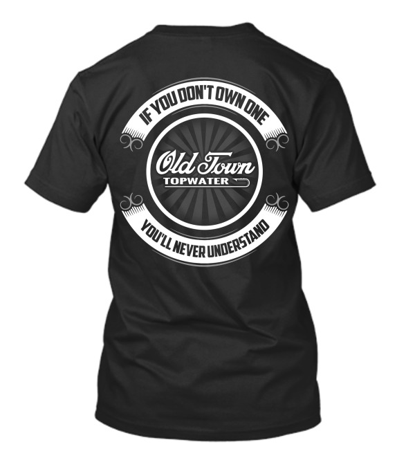 Old Town Topwater If You Don't Own One You'll Never Understand T-Shirt