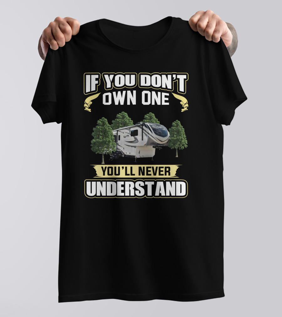 Solitude 310GK If You Don't Own One You'll Never Understand RV Camper T-Shirt