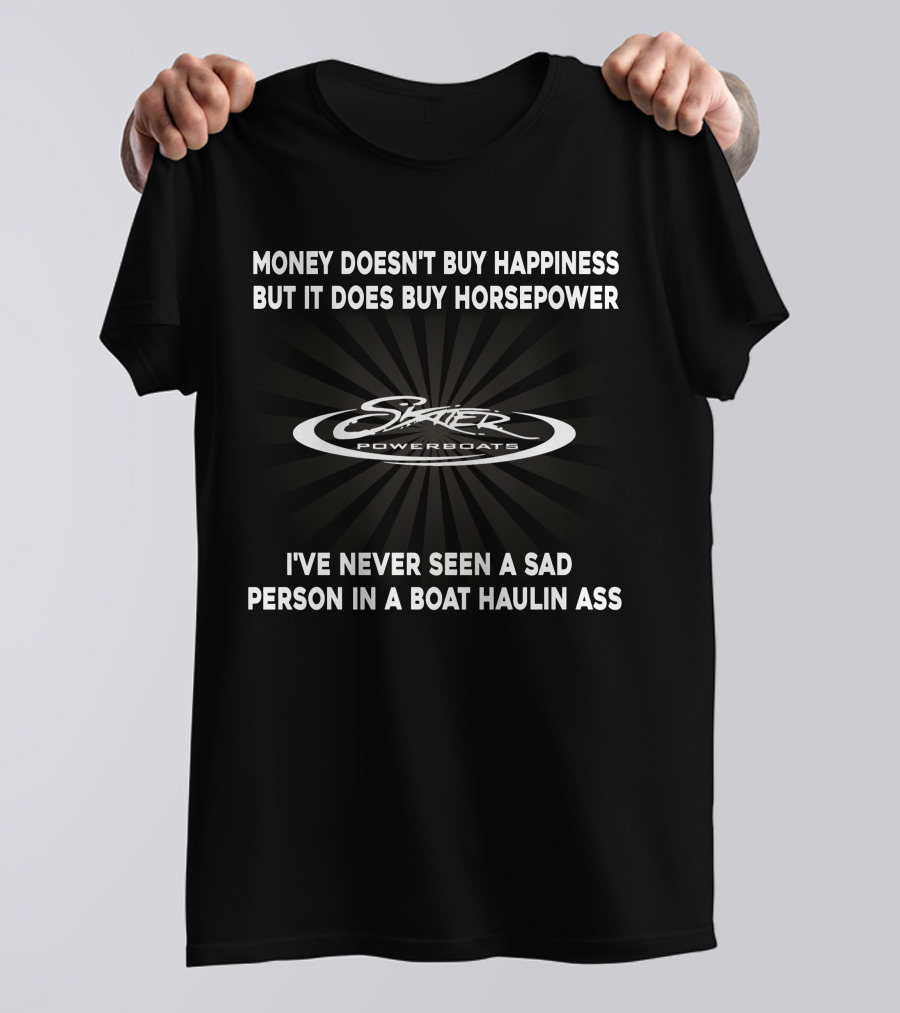 Skater Powerboats Money Doesn't Buy Happiness But It Does Buy Horsepower I've Never Seen A Sad Person In A Boat Haulin Ass T-Shirt