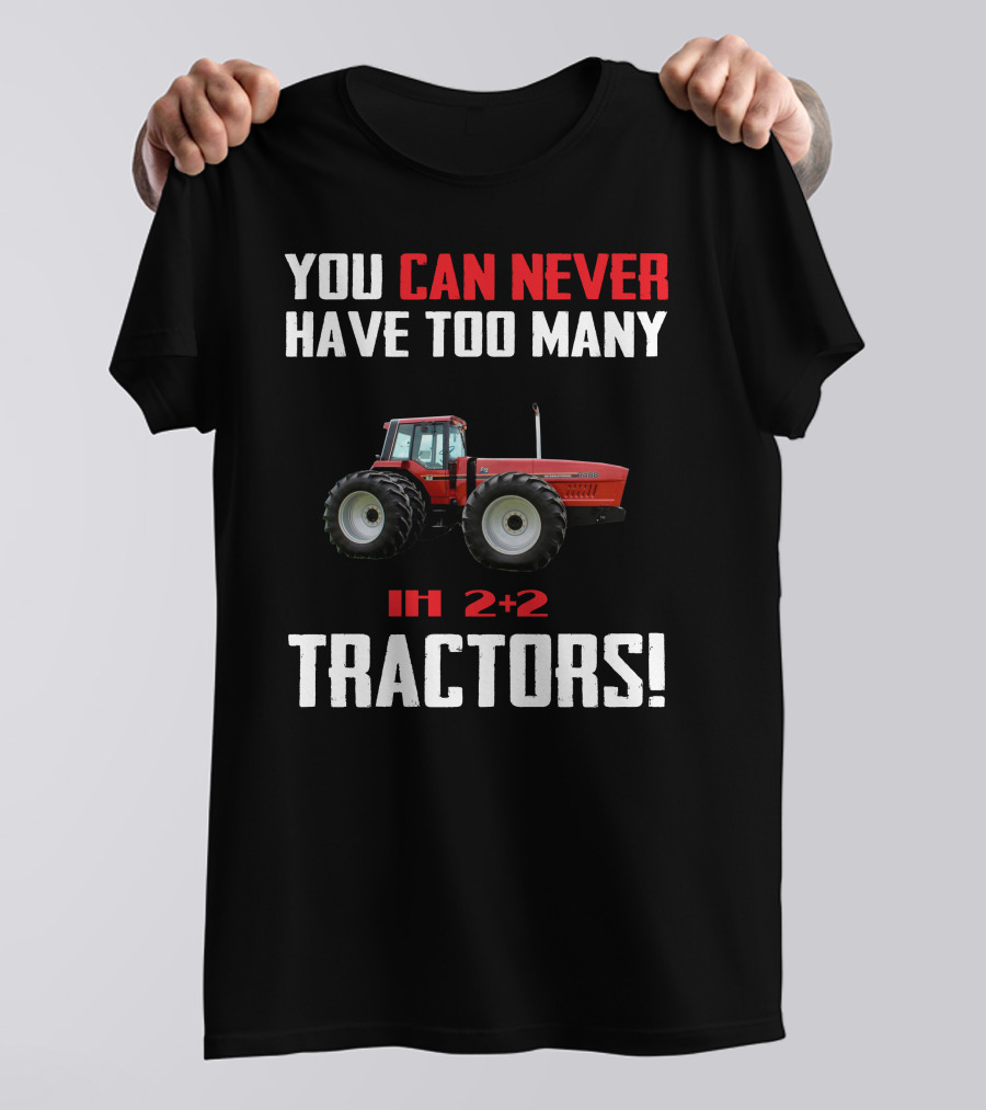 YOU CAN NEVER HAVE TOO MANY IH 2+2 TRACTORS T-Shirt