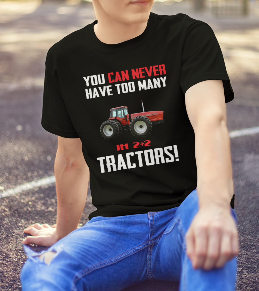 YOU CAN NEVER HAVE TOO MANY IH 2+2 TRACTORS T-Shirt