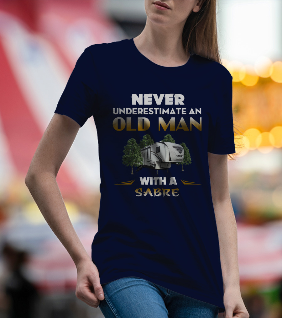 NEVER UNDERESTIMATE AN OLD MAN WITH A SABRE Forest River Saber 38DBQ T-Shirt