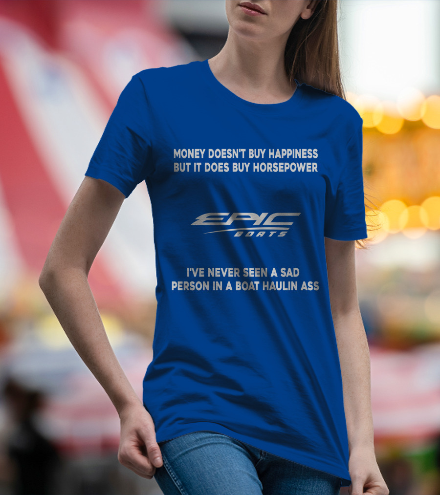 Money Doesn't Buy Happiness But It Does Buy Horsepower Epic Boats I've Never Seen A Sad Person In A Boat Haulin Ass T-Shirt
