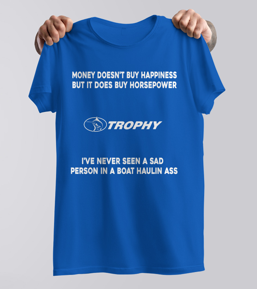 MONEY DOESN'T BUY HAPPINESS BUT IT DOES BUY HORSEPOWER TROPHY I'VE NEVER SEEN A SAD PERSON IN A BOAT HAULIN ASS T-Shirt