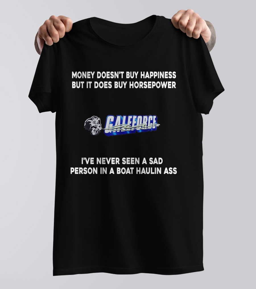 Money Doesn't Buy Happiness But It Does Buy Horsepower Galeforce I've Never Seen A Sad Person In A Boat Haulin Ass T-Shirt