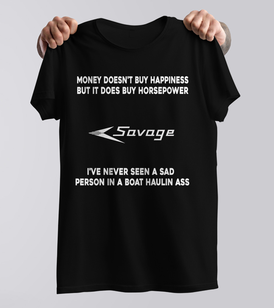 Money Doesn't Buy Happiness But It Does Buy Horsepower Savage I've Never Seen A Sad Person In A Boat Haulin Ass T-Shirt