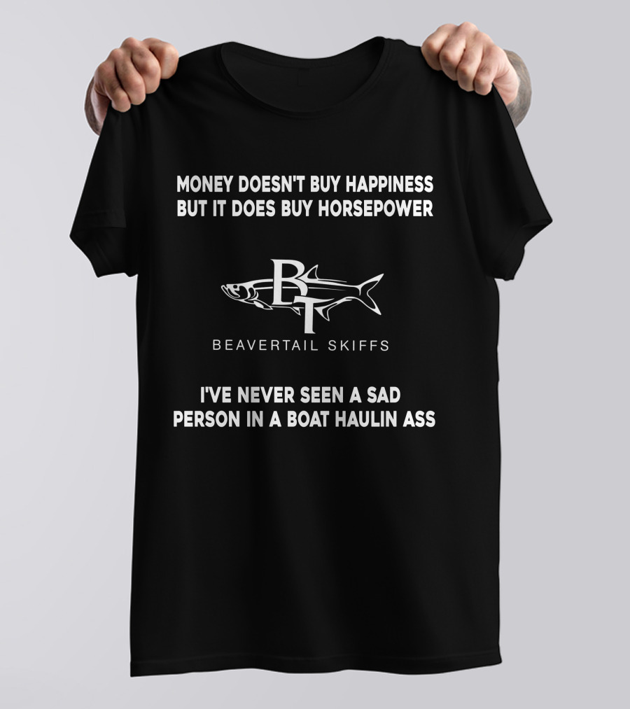 Money Doesn't Buy Happiness But It Does Buy Horsepower Beavertail Skiffs I've Never Seen A Sad Person In A Boat Haulin Ass T-Shirt